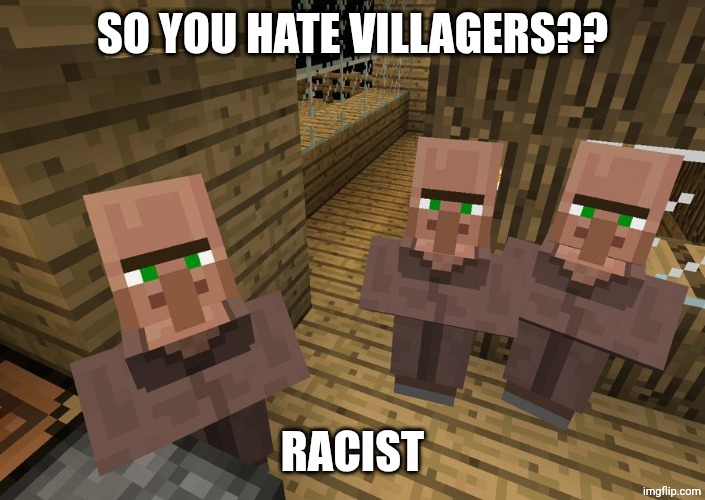 Minecraft Villagers | So you hate villagers?? Racist | image tagged in minecraft villagers | made w/ Imgflip meme maker