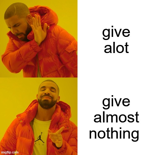 give alot give almost nothing | image tagged in memes,drake hotline bling | made w/ Imgflip meme maker