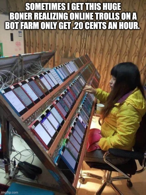 Sometimes I get this huge boner realizing online trolls on a bot farm only get .20 cents an hour. | image tagged in bot farm propaganda maga on x | made w/ Imgflip meme maker