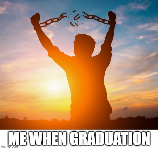 Me When Graduation | Me When Graduation | image tagged in man breaking free from chains over the sunset,remix | made w/ Imgflip meme maker