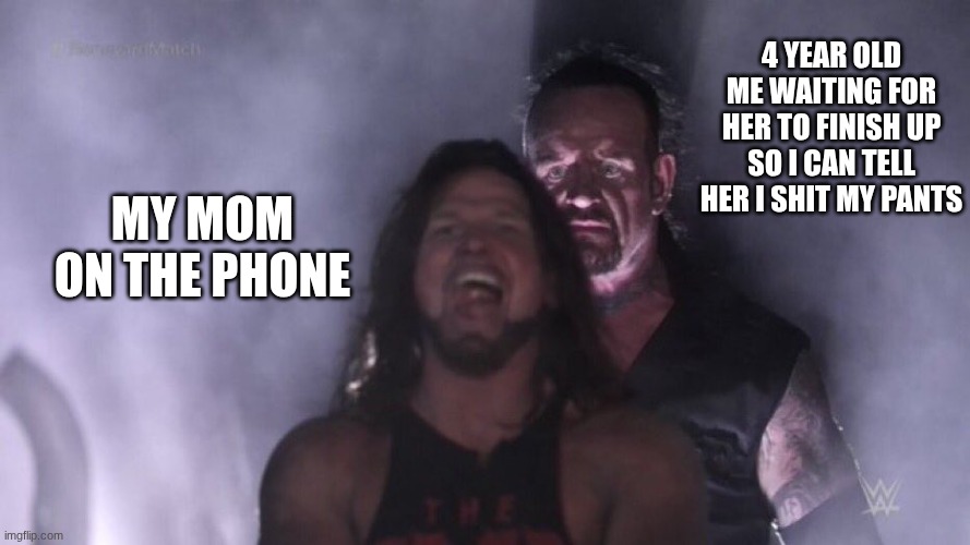 AJ Styles & Undertaker | 4 year old me waiting for her to finish up so I can tell her I shit my pants; my mom on the phone | image tagged in aj styles undertaker | made w/ Imgflip meme maker