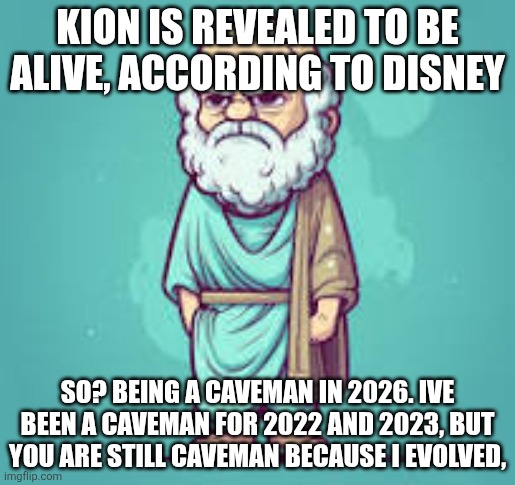Socrate | Kion is revealed to be alive, according to disney; So? Being a caveman in 2026. Ive been a caveman for 2022 and 2023, but you are still caveman because i evolved, | made w/ Imgflip meme maker