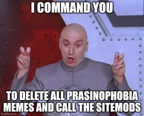 Dr Evil Laser Meme | I command you; To delete all prasinophobia memes and call the sitemods | made w/ Imgflip meme maker
