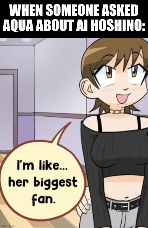 When someone asked Aqua about Ai Hoshino: | image tagged in memes,idol,fans | made w/ Imgflip meme maker