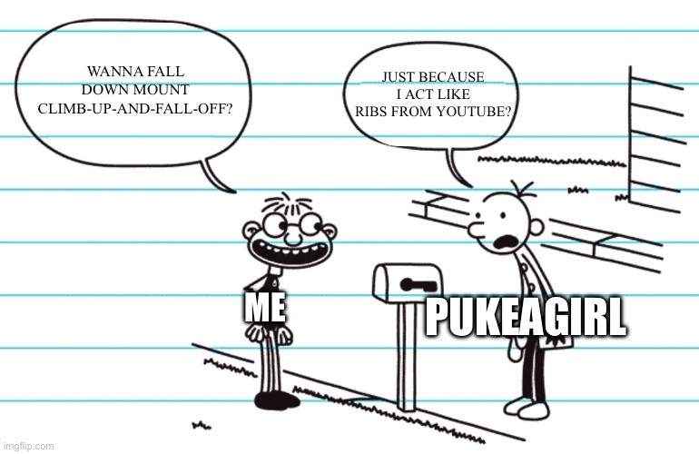 Fregley secret freckle diary of a wimpy kid | Wanna fall down Mount Climb-Up-And-Fall-Off? Just because I act like Ribs from YouTube? Pukeagirl Me | image tagged in fregley secret freckle diary of a wimpy kid | made w/ Imgflip meme maker