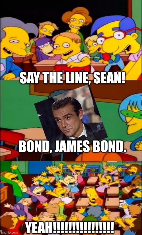 Bond, James Bond | Say the line, Sean! Bond, James Bond. Yeah!!!!!!!!!!!!!!!! | image tagged in say the line bart simpsons,007,james bond | made w/ Imgflip meme maker