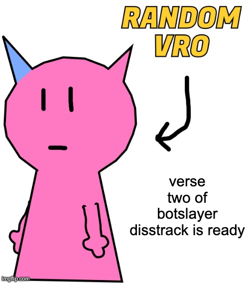 RANDOM VRO | verse two of botslayer disstrack is ready | image tagged in random vro | made w/ Imgflip meme maker