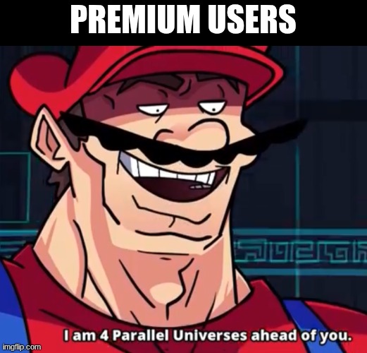 I Am 4 Parallel Universes Ahead Of You | premium users | image tagged in i am 4 parallel universes ahead of you | made w/ Imgflip meme maker