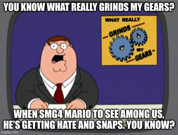 SMG4 References in Family Guy (Peter Griffin News Meme) | You know what really grinds my gears? When SMG4 Mario to see among us, He’s getting hate and snaps. You know? | image tagged in memes,peter griffin news,family guy,peter griffin,smg4,reference | made w/ Imgflip meme maker