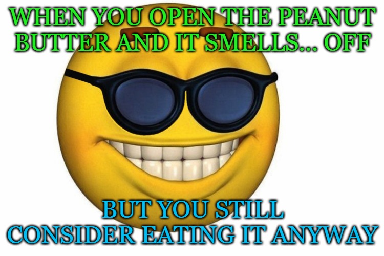Smiley face without .jpg | When you open the peanut butter and it smells… off; But you still consider eating it anyway | image tagged in smiley face without jpg | made w/ Imgflip meme maker