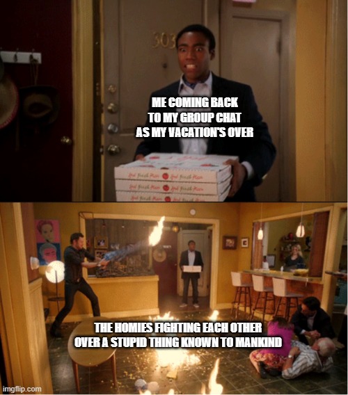 bruh | me coming back to my group chat as my vacation's over; the homies fighting each other over a stupid thing known to mankind | image tagged in community fire pizza meme,memes | made w/ Imgflip meme maker