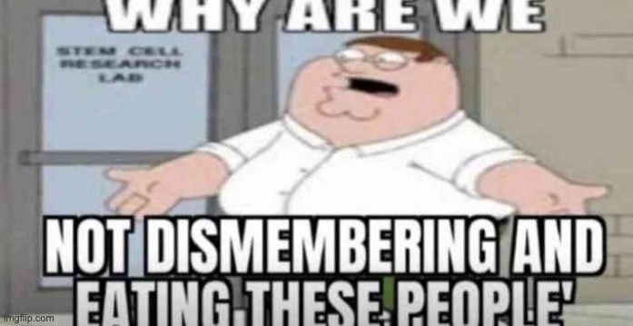image tagged in why are we not eating these people | made w/ Imgflip meme maker