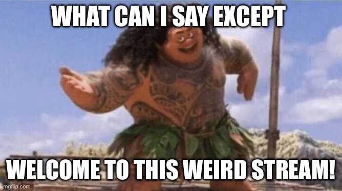 What Can I Say Except X? | What can I say except Welcome to this weird stream! | image tagged in what can i say except x | made w/ Imgflip meme maker