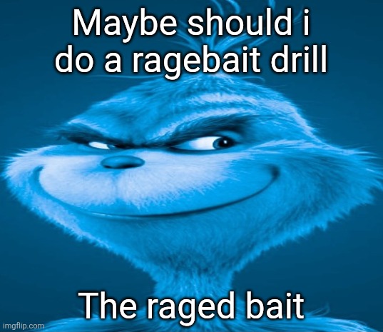 Blue Grinch | Maybe should i do a ragebait drill; The raged bait | image tagged in blue grinch | made w/ Imgflip meme maker
