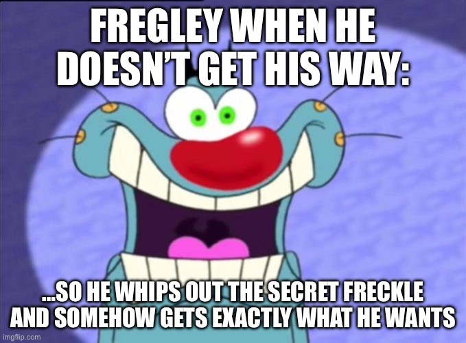 I used a AI thing on This goofy ahh template | FREGLEY WHEN HE DOESN’T GET HIS WAY:; …SO HE WHIPS OUT THE SECRET FRECKLE AND SOMEHOW GETS EXACTLY WHAT HE WANTS | image tagged in shocked oggy | made w/ Imgflip meme maker