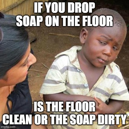 deep thoughts | If you drop soap on the floor; is the floor clean or the soap dirty | image tagged in memes,third world skeptical kid | made w/ Imgflip meme maker