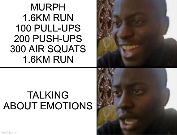 Murph vs Emotion | Murph
1.6km Run
100 Pull-Ups
200 Push-Ups
300 Air Squats
1.6km Run; Talking about emotions | image tagged in oh yeah oh no | made w/ Imgflip meme maker