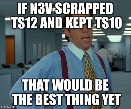 That Would Be Great Meme | IF N3V SCRAPPED TS12 AND KEPT TS10 THAT WOULD BE THE BEST THING YET | image tagged in memes,that would be great | made w/ Imgflip meme maker