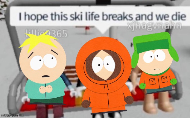 “I hope this ski life breaks and we die”-Kenny | image tagged in ski life,kenny,south park | made w/ Imgflip meme maker