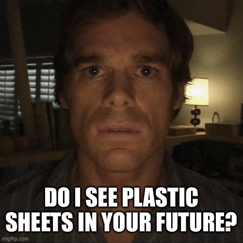 Plastic | Do I see plastic sheets in your future? | image tagged in dexter morgan,plastic,future,serial killer | made w/ Imgflip meme maker