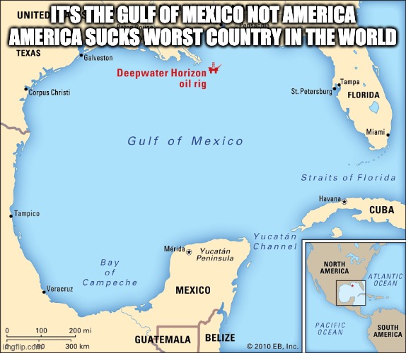 Gulf of mexico | it's the gulf of mexico not america america sucks worst country in the world | image tagged in gulf of mexico,gulf,mexico,trump | made w/ Imgflip meme maker