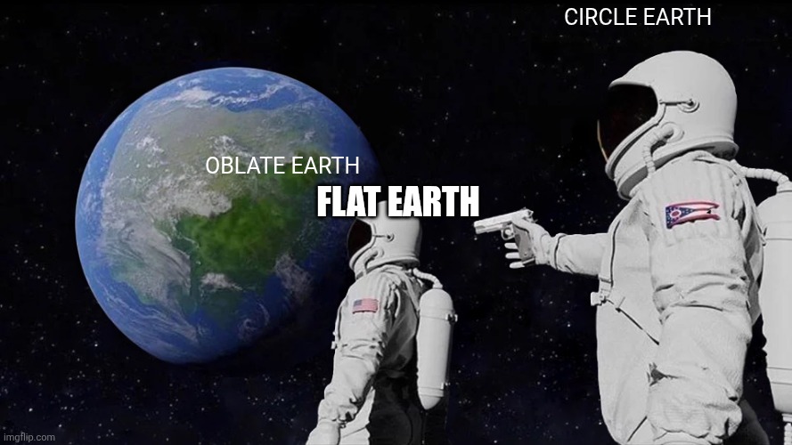 Always Has Been | CIRCLE EARTH; OBLATE EARTH; FLAT EARTH | image tagged in memes,always has been | made w/ Imgflip meme maker
