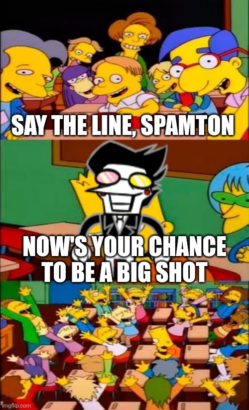 MEMEPLUH | Say the line, spamton; Now's your chance to be a big shot | image tagged in say the line bart simpsons | made w/ Imgflip meme maker