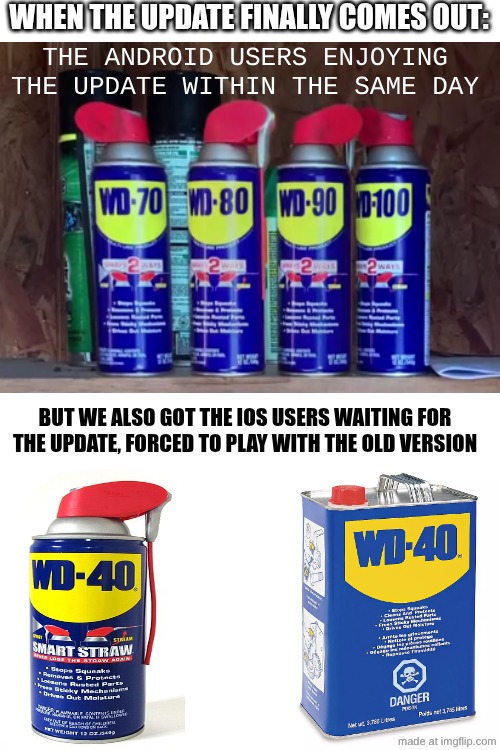 When an update on a mobile game comes out | When the update finally comes out:; THe Android users enjoying the update within the same day; But we also got the iOs users waiting for the update, forced to play with the old version | image tagged in gaming,oh wow are you actually reading these tags,fun,funny,wd40 | made w/ Imgflip meme maker