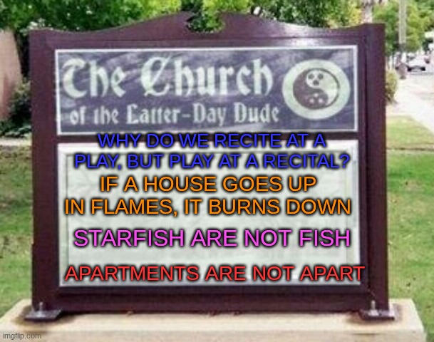 English Logic Part 3 | Why do we recite at a play, but play at a recital? If a house goes up in flames, it burns down; Starfish are not fish; Apartments are not apart | image tagged in church sign,english,wait what | made w/ Imgflip meme maker