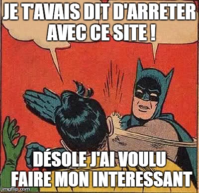 Batman Slapping Robin Meme | JE T'AVAIS DIT D'ARRETER AVEC CE SITE ! DÃ‰SOLE J'AI VOULU FAIRE MON INTERESSANT | image tagged in memes,batman slapping robin | made w/ Imgflip meme maker
