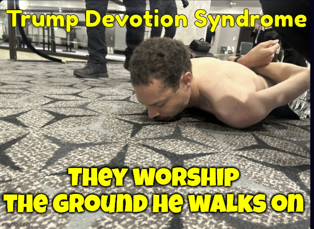 TDS is real | Trump Devotion Syndrome; They worship the ground he walks on | image tagged in tds,is real | made w/ Imgflip meme maker
