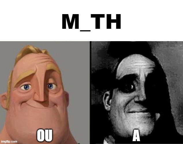Traumatized Mr. Incredible | M_TH; ou; a | image tagged in traumatized mr incredible,memes,funny | made w/ Imgflip meme maker
