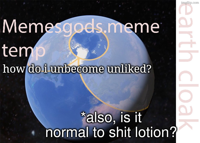 memesgods.meme temp | how do i unbecome unliked? *also, is it normal to shit lotion? | image tagged in memesgods meme temp | made w/ Imgflip meme maker