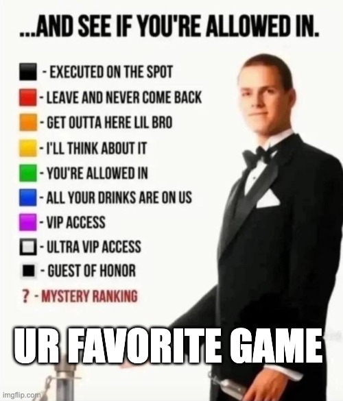 idk | ur favorite game | image tagged in and see if you're allowed in,memes,idk | made w/ Imgflip meme maker