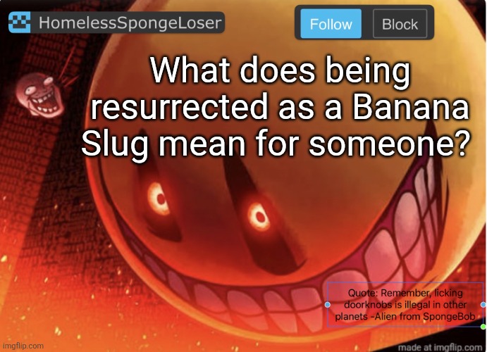 Homelessspongeloser announcement template | What does being resurrected as a Banana Slug mean for someone? | image tagged in homelessspongeloser announcement template | made w/ Imgflip meme maker