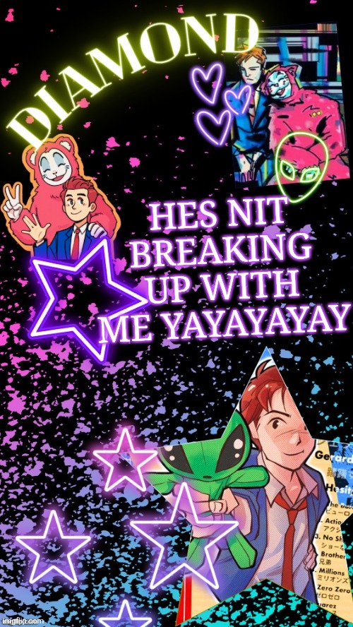 Diamond's Hesitant Alien temp ! ! (TYSM DISCO!!!) | HES NIT BREAKING UP WITH ME YAYAYAYAY | image tagged in diamond's hesitant alien temp tysm disco | made w/ Imgflip meme maker