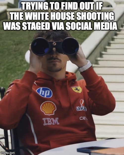Staged? | trying to find out if the White House shooting was staged via social media | image tagged in charles leclerc looking through binoculars | made w/ Imgflip meme maker