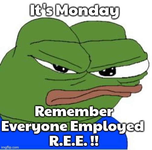 Apustaja meme | It's Monday; Remember Everyone Employed 
R.E.E. !! | image tagged in g8vdelhjxayb1 jpg | made w/ Imgflip meme maker