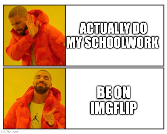 School sucks | Actually do my schoolwork; Be on imgflip | image tagged in no - yes | made w/ Imgflip meme maker