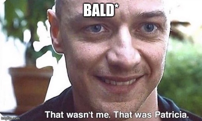 Bald | Bald* | image tagged in that wasn t me that was patricia | made w/ Imgflip meme maker