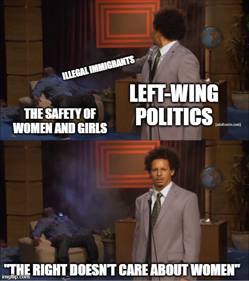 you do not distrust the left enough | illegal immigrants; left-wing politics; the safety of women and girls; "the right doesn't care about women" | image tagged in memes,who killed hannibal,liberal hypocrisy,leftist hypocrisy,leftist hatred,illegal immigration | made w/ Imgflip meme maker