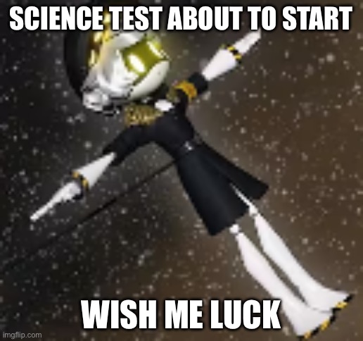 :) | Science test about to start; wish me luck | image tagged in t posing n | made w/ Imgflip meme maker