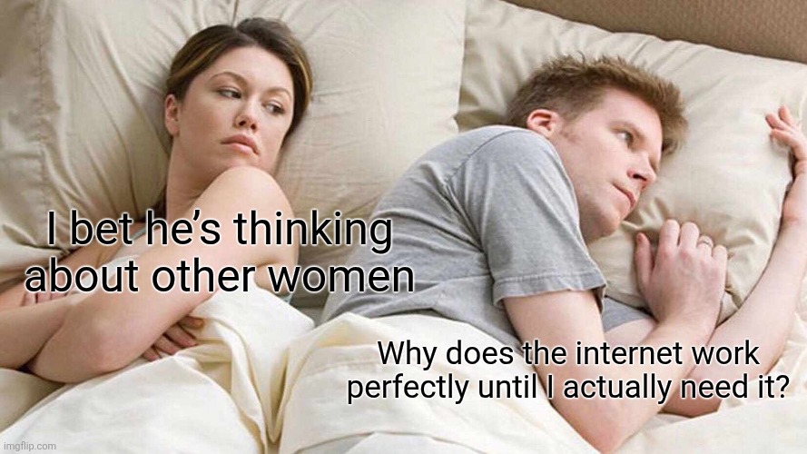 I Bet He's Thinking About Other Women Meme | I bet he’s thinking about other women; Why does the internet work perfectly until I actually need it? | image tagged in memes,i bet he's thinking about other women | made w/ Imgflip meme maker