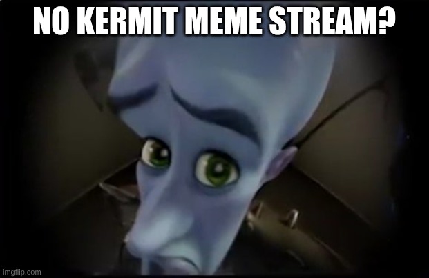 no x | no kermit meme stream? | image tagged in no x | made w/ Imgflip meme maker