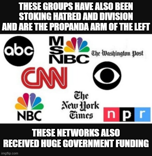 Media lies | These groups have also been stoking hatred and division and are the propanda arm of the left these networks also received huge government fu | image tagged in media lies | made w/ Imgflip meme maker