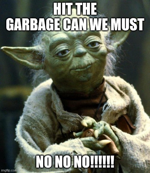 Star Wars Yoda Meme | Hit the garbage can we must; No no no!!!!!! | image tagged in memes,star wars yoda | made w/ Imgflip meme maker