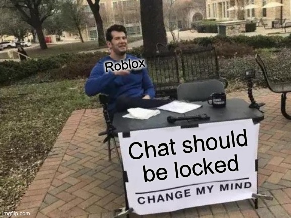 . | Roblox; Chat should be locked | image tagged in memes,change my mind,remix | made w/ Imgflip meme maker