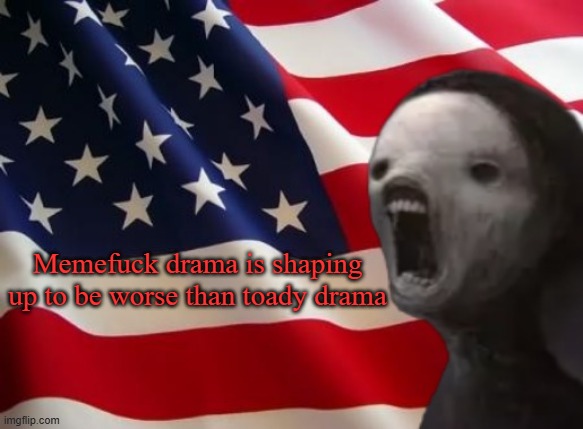 void lazy but patriotic | Memefuck drama is shaping up to be worse than toady drama | image tagged in void lazy but patriotic | made w/ Imgflip meme maker