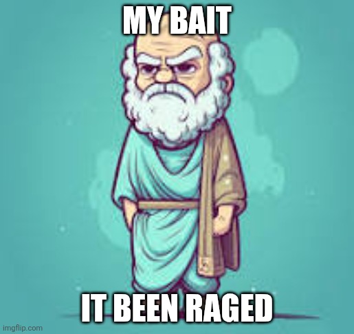 Socrate | My bait; It been raged | made w/ Imgflip meme maker