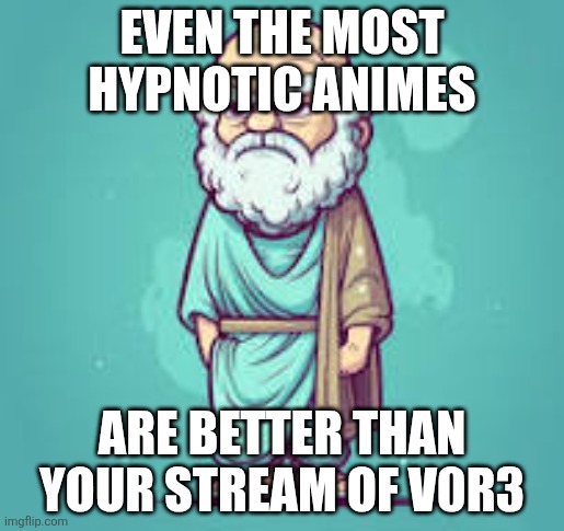 Socrate | Even the most hypnotic animes; Are better than your stream of v0r3 | image tagged in socrate | made w/ Imgflip meme maker